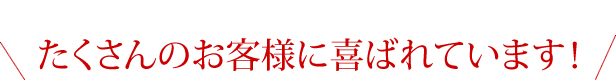 たくさんのお客様に喜ばれています!